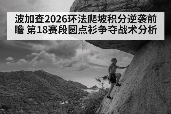波加查2026环法爬坡积分逆袭前瞻 第18赛段圆点衫争夺战术分析