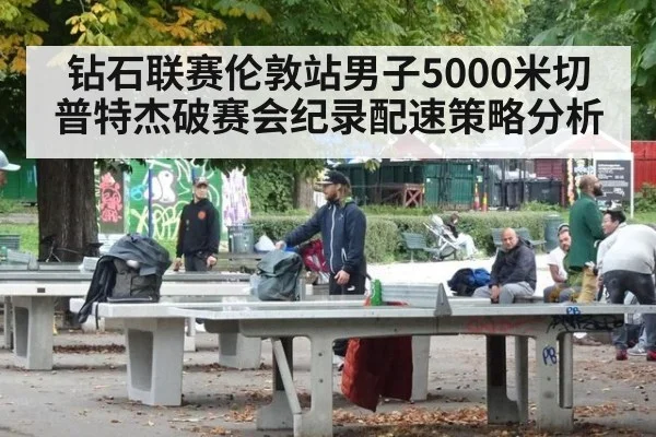 钻石联赛伦敦站男子5000米切普特杰破赛会纪录配速策略分析