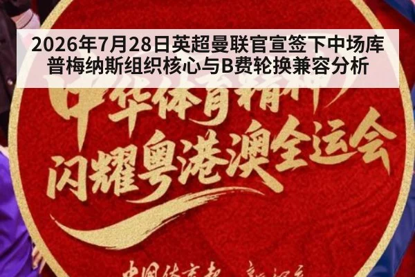 2026年7月28日英超曼联官宣签下中场库普梅纳斯组织核心与B费轮换兼容分析