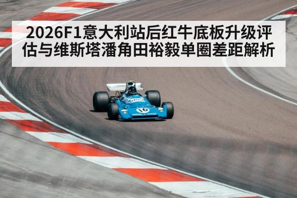2026F1意大利站后红牛底板升级评估与维斯塔潘角田裕毅单圈差距解析