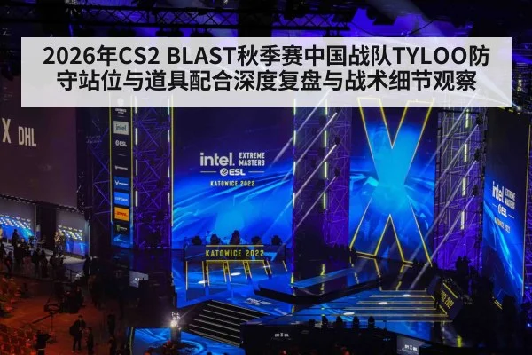 2026年CS2 BLAST秋季赛中国战队TYLOO防守站位与道具配合深度复盘与战术细节观察