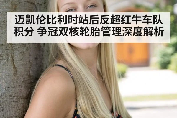 迈凯伦比利时站后反超红牛车队积分 争冠双核轮胎管理深度解析