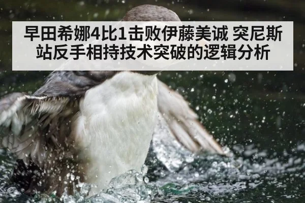 早田希娜4比1击败伊藤美诚 突尼斯站反手相持技术突破的逻辑分析