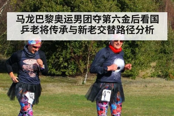 马龙巴黎奥运男团夺第六金后看国乒老将传承与新老交替路径分析