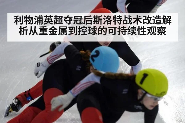 利物浦英超夺冠后斯洛特战术改造解析从重金属到控球的可持续性观察
