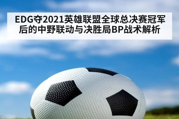 EDG夺2021英雄联盟全球总决赛冠军后的中野联动与决胜局BP战术解析