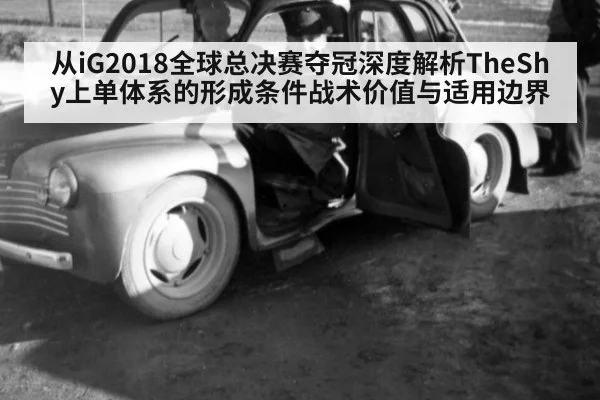 从iG2018全球总决赛夺冠深度解析TheShy上单体系的形成条件战术价值与适用边界